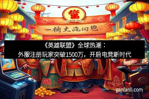 《英雄联盟》全球热潮：外服注册玩家突破1500万，开启电竞新时代