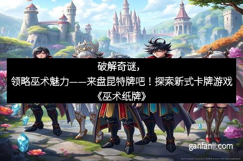 破解奇谜，领略巫术魅力——来盘昆特牌吧！探索新式卡牌游戏《巫术纸牌》