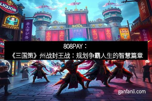 808PAY：《三国策》州战封王战：规划争霸人生的智慧篇章