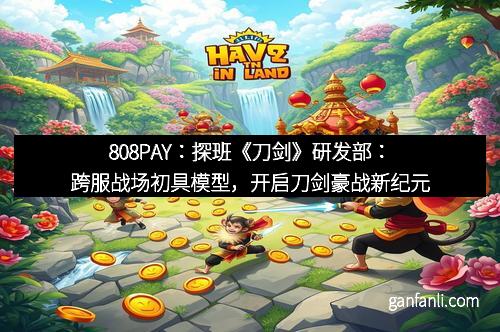 808PAY：探班《刀剑》研发部：跨服战场初具模型，开启刀剑豪战新纪元
